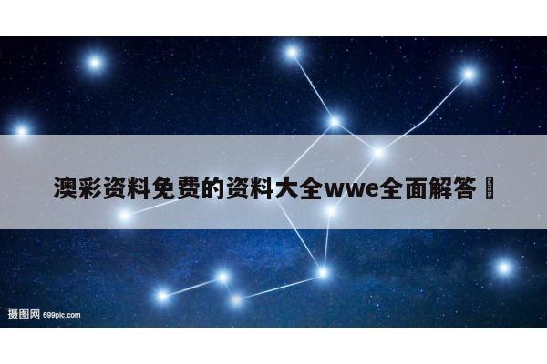 澳彩资料免费的资料大全wwe全面解答	